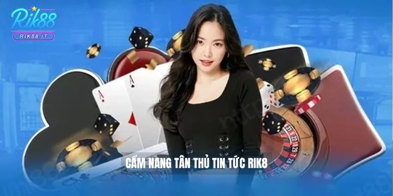 Cẩm nang tân thủ tin tức Rik88