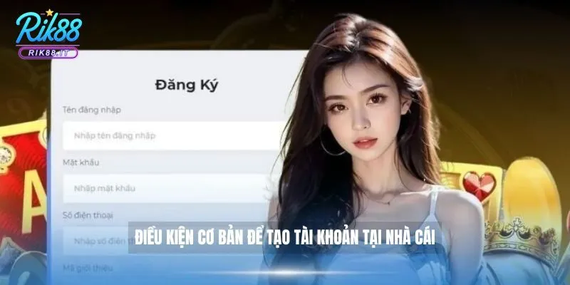 Điều kiện cơ bản để tạo tài khoản tại nhà cái