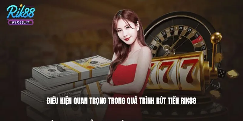 Điều kiện quan trọng trong quá trình rút tiền Rik88