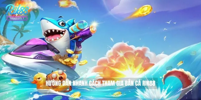 Hướng dẫn nhanh cách tham gia Bắn Cá Rik88