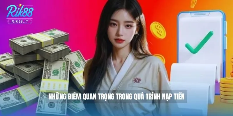 Nạp Tiền Rik88 - Giao Dịch Nhanh Chóng Chỉ Trong Vài Giây 4 Những điểm quan trọng trong quá trình nạp tiền