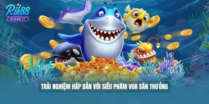 Trải nghiệm hấp dẫn với siêu phẩm Vua Săn Thưởng